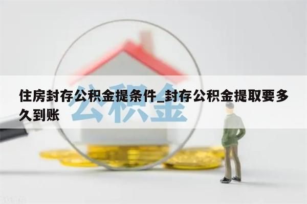 住房封存公积金提条件_封存公积金提取要多久到账